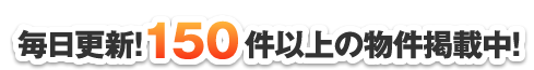 毎日更新！150件以上の物件掲載中！