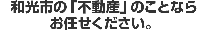 和光市の「不動産」のことならお任せください。